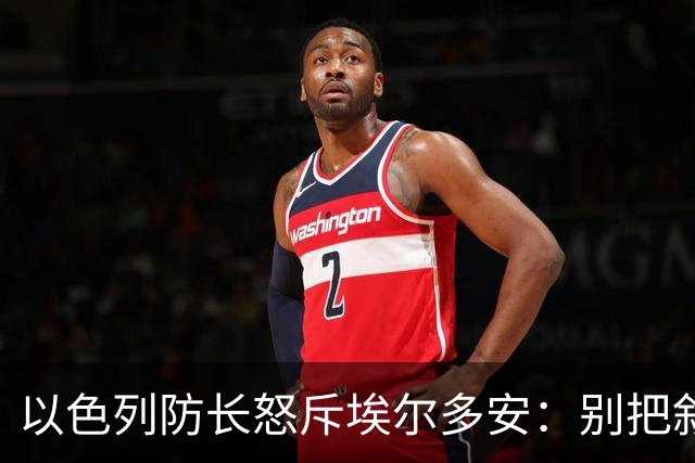 以色列防长怒斥埃尔多安：别把叙利亚当战场，我们底线不容试探！