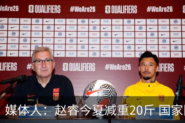 媒体人：赵睿今夏减重20斤 国家队非常需要他这种突投结合的球员