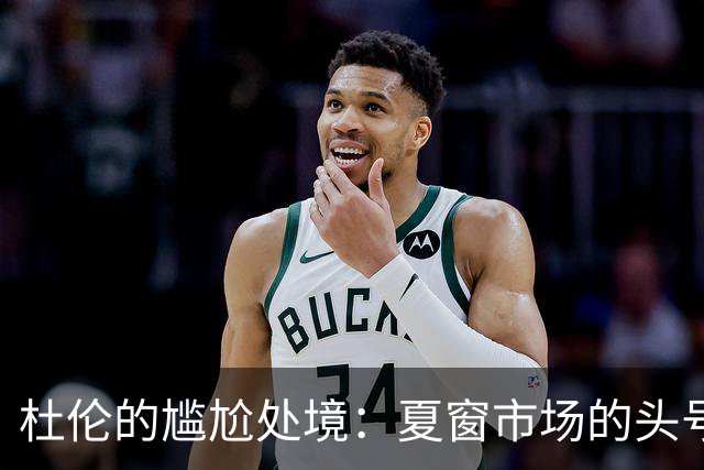 杜伦的尴尬处境：夏窗市场的头号剩男故事