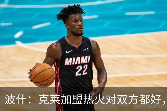 波什：克莱加盟热火对双方都好，东部竞争更激烈了