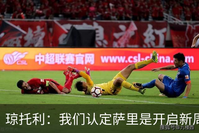 琼托利：我们认定萨里是开启新周期的合适人选