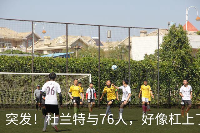 突发！杜兰特与76人，好像杠上了......