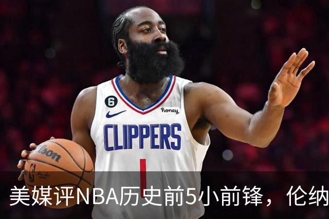 美媒评NBA历史前5小前锋，伦纳德未上榜，杜兰特第4，詹姆斯屈居第2