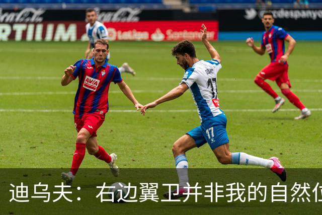 迪乌夫：右边翼卫并非我的自然位置，但我会尽自己最大的努力适应