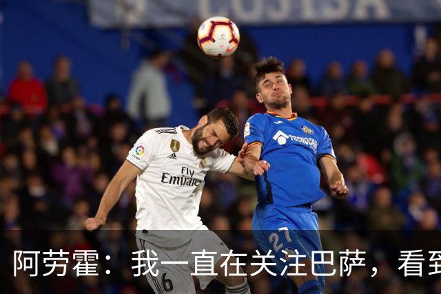 阿劳霍：我一直在关注巴萨，看到他们现在的火热状态，我非常高兴